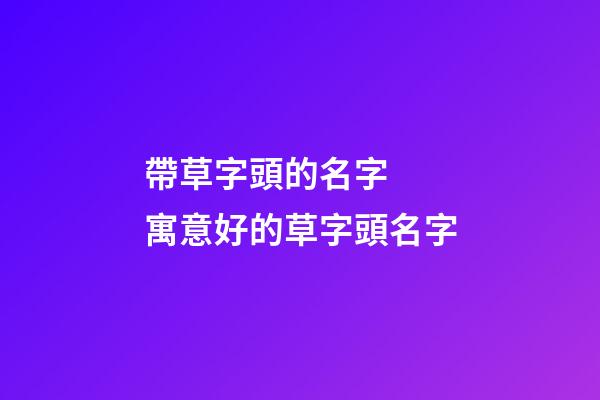 帶草字頭的名字  寓意好的草字頭名字